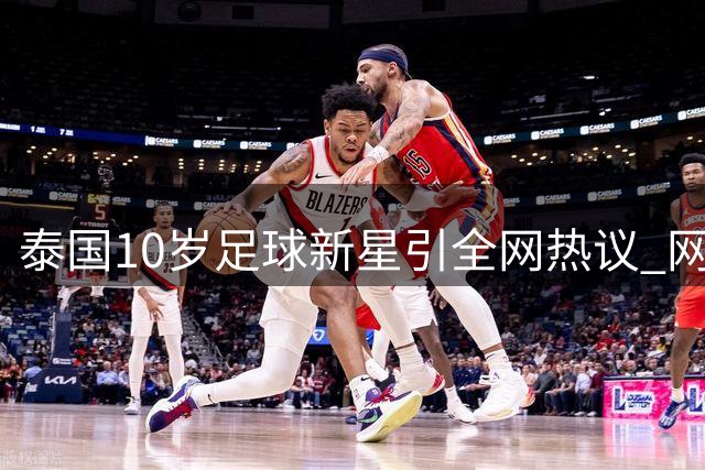泰国10岁足球新星引全网热议 网友聚焦少年球员真实年龄争议